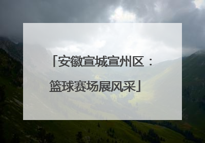 安徽宣城宣州区：篮球赛场展风采