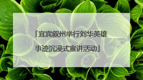 宜宾叙州举行刘华英雄事迹沉浸式宣讲活动