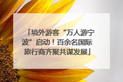 境外游客“万人游宁波”启动！百余名国际旅行商齐聚共谋发展