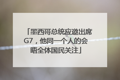 墨西哥总统应邀出席G7，他同一个人的会晤全体国民关注