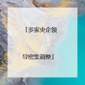 多家央企领导密集调整