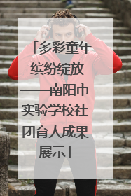 多彩童年 缤纷绽放——南阳市实验学校社团育人成果展示