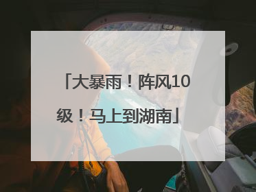 大暴雨！阵风10级！马上到湖南