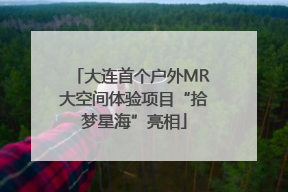 大连首个户外MR大空间体验项目“拾梦星海”亮相