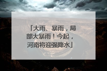 大雨、暴雨，局部大暴雨！今起，河南将迎强降水