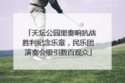 天坛公园里奏响抗战胜利纪念乐章，民乐团演奏会吸引数百观众