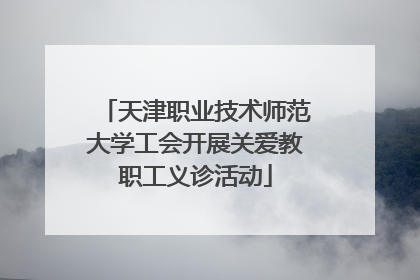 天津职业技术师范大学工会开展关爱教职工义诊活动