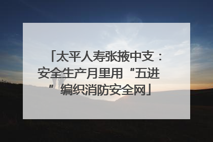 太平人寿张掖中支：安全生产月里用“五进”编织消防安全网