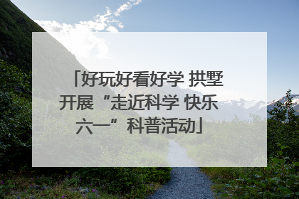 好玩好看好学 拱墅开展“走近科学 快乐六一”科普活动