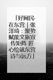 好网民·在东营｜张泽琦：聚势赋能文旅宣传矩阵 匠心绘就东营诗与远方