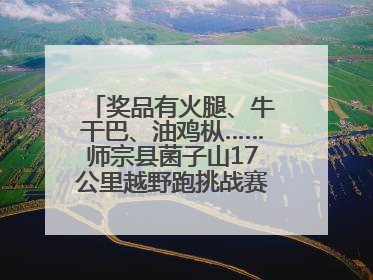 奖品有火腿、牛干巴、油鸡枞……师宗县菌子山17公里越野跑挑战赛已开始报名！