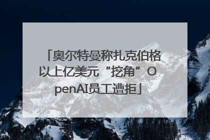 奥尔特曼称扎克伯格以上亿美元“挖角”OpenAI员工遭拒