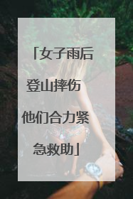 女子雨后登山摔伤 他们合力紧急救助