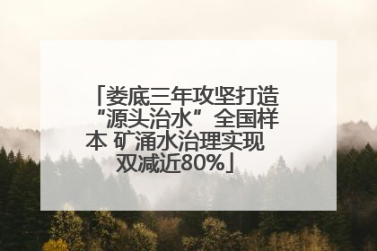 娄底三年攻坚打造“源头治水”全国样本 矿涌水治理实现双减近80%