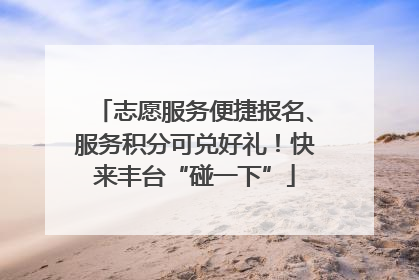 志愿服务便捷报名、服务积分可兑好礼！快来丰台“碰一下”