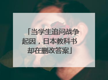 当学生追问战争起因，日本教科书却在删改答案