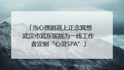 当心理剧遇上正念冥想 武汉市武东医院为一线工作者定制“心灵SPA”