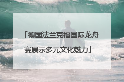 德国法兰克福国际龙舟赛展示多元文化魅力
