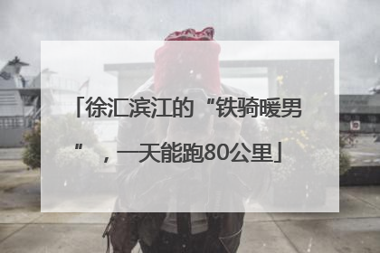 徐汇滨江的“铁骑暖男”，一天能跑80公里