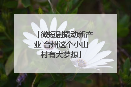 微短剧撬动新产业 台州这个小山村有大梦想