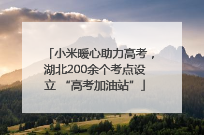 小米暖心助力高考，湖北200余个考点设立 “高考加油站”