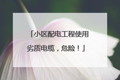 小区配电工程使用劣质电缆，危险！