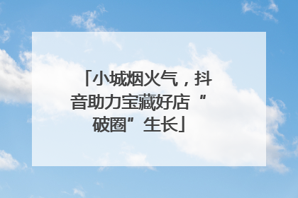 小城烟火气，抖音助力宝藏好店“破圈”生长
