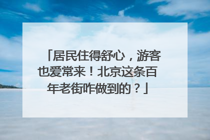 居民住得舒心，游客也爱常来！北京这条百年老街咋做到的？