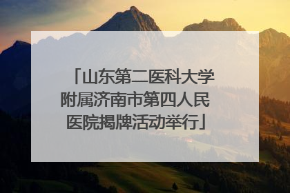 山东第二医科大学附属济南市第四人民医院揭牌活动举行