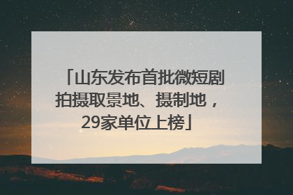 山东发布首批微短剧拍摄取景地、摄制地，29家单位上榜