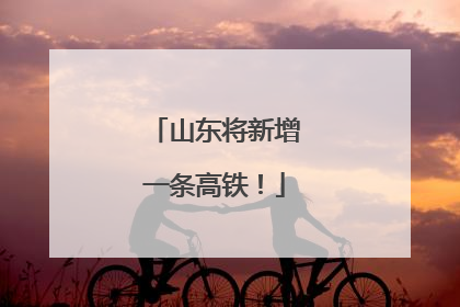 山东将新增一条高铁！