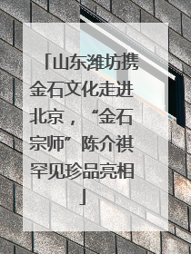 山东潍坊携金石文化走进北京，“金石宗师”陈介祺罕见珍品亮相
