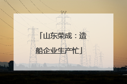 山东荣成：造船企业生产忙