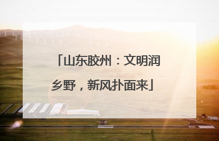 山东胶州：文明润乡野，新风扑面来