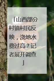 山西部分村镇村民反映，浇地水费过高？记者展开调查