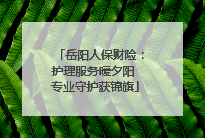 岳阳人保财险：护理服务暖夕阳 专业守护获锦旗