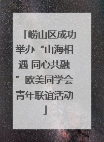 崂山区成功举办“山海相遇 同心共融”欧美同学会青年联谊活动