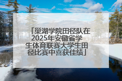 巢湖学院田径队在2025年安徽省学生体育联赛大学生田径比赛中喜获佳绩