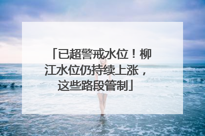 已超警戒水位！柳江水位仍持续上涨，这些路段管制