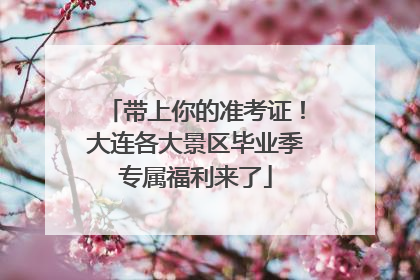 带上你的准考证！大连各大景区毕业季专属福利来了