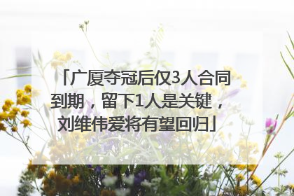 广厦夺冠后仅3人合同到期，留下1人是关键，刘维伟爱将有望回归