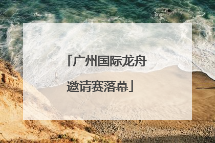 广州国际龙舟邀请赛落幕