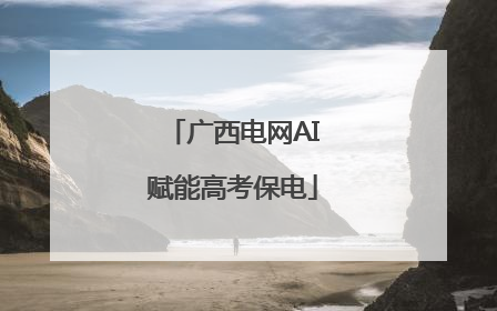 广西电网AI赋能高考保电
