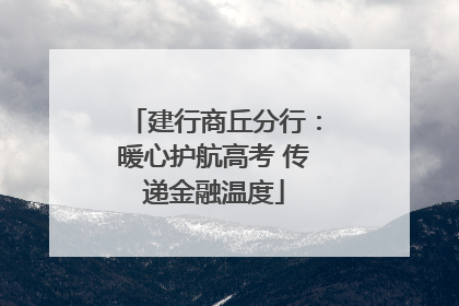 建行商丘分行：暖心护航高考 传递金融温度