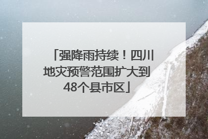 强降雨持续！四川地灾预警范围扩大到48个县市区
