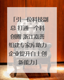 引一位科技副总 打通一个科创圈 浙江嘉善组建专家库助力企业提升自主创新能力