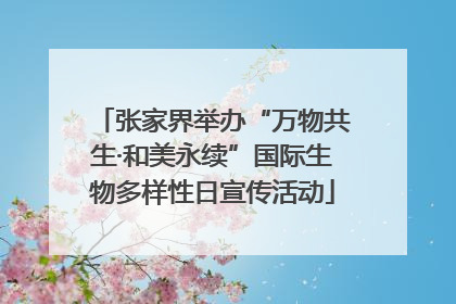 张家界举办“万物共生·和美永续”国际生物多样性日宣传活动