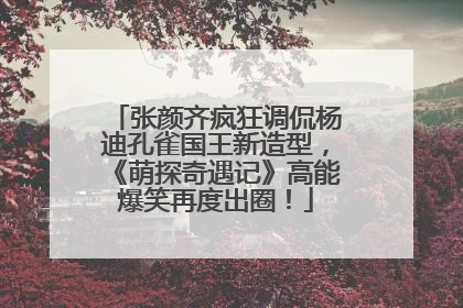 张颜齐疯狂调侃杨迪孔雀国王新造型，《萌探奇遇记》高能爆笑再度出圈！