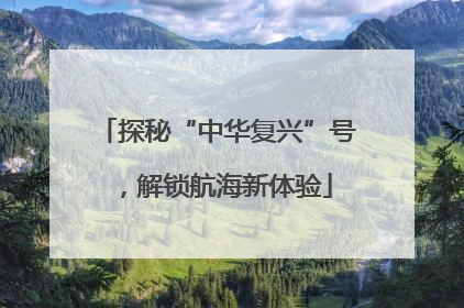 探秘“中华复兴”号，解锁航海新体验