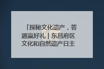 探秘文化遗产，答题赢好礼｜东昌府区文化和自然遗产日主题活动来袭！